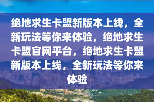 绝地求生卡盟新版本上线，全新玩法等你来体验，绝地求生卡盟官网平台，绝地求生卡盟新版本上线，全新玩法等你来体验