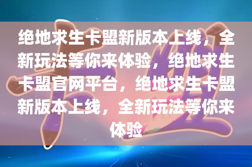 绝地求生卡盟新版本上线，全新玩法等你来体验，绝地求生卡盟官网平台，绝地求生卡盟新版本上线，全新玩法等你来体验