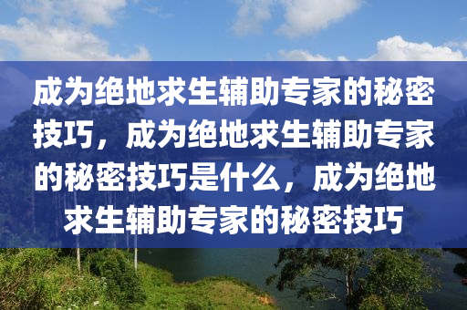 成为绝地求生辅助专家的秘密技巧，成为绝地求生辅助专家的秘密技巧是什么，成为绝地求生辅助专家的秘密技巧