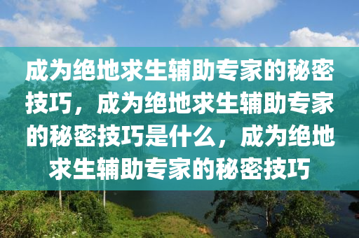 成为绝地求生辅助专家的秘密技巧，成为绝地求生辅助专家的秘密技巧是什么，成为绝地求生辅助专家的秘密技巧