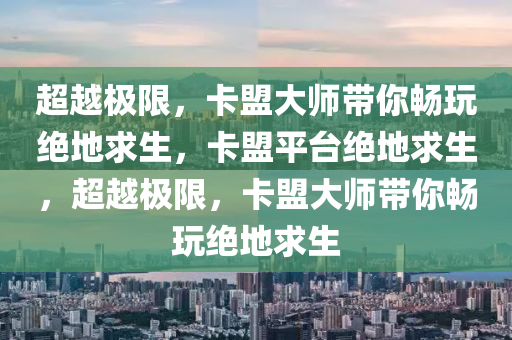 超越极限，卡盟大师带你畅玩绝地求生，卡盟平台绝地求生，超越极限，卡盟大师带你畅玩绝地求生