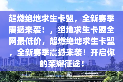 超燃绝地求生卡盟，全新赛季震撼来袭！，绝地求生卡盟全网最低价，超燃绝地求生卡盟，全新赛季震撼来袭！开启你的荣耀征途！