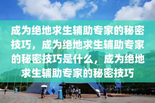 成为绝地求生辅助专家的秘密技巧，成为绝地求生辅助专家的秘密技巧是什么，成为绝地求生辅助专家的秘密技巧