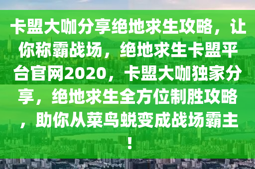 卡盟大咖分享绝地求生攻略，让你称霸战场，绝地求生卡盟平台官网2020，卡盟大咖独家分享，绝地求生全方位制胜攻略，助你从菜鸟蜕变成战场霸主！