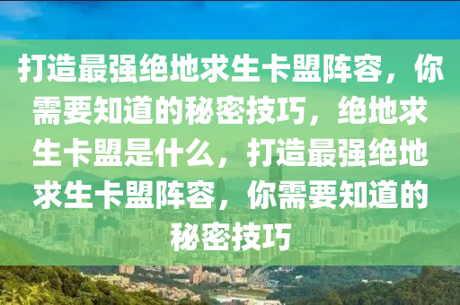 打造最强绝地求生卡盟阵容，你需要知道的秘密技巧，绝地求生卡盟是什么，打造最强绝地求生卡盟阵容，你需要知道的秘密技巧