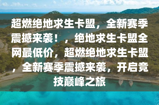 超燃绝地求生卡盟，全新赛季震撼来袭！，绝地求生卡盟全网最低价，超燃绝地求生卡盟，全新赛季震撼来袭，开启竞技巅峰之旅