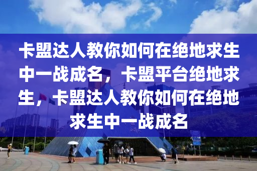 卡盟达人教你如何在绝地求生中一战成名，卡盟平台绝地求生，卡盟达人教你如何在绝地求生中一战成名