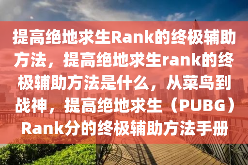 提高绝地求生Rank的终极辅助方法，提高绝地求生rank的终极辅助方法是什么，从菜鸟到战神，提高绝地求生（PUBG）Rank分的终极辅助方法手册