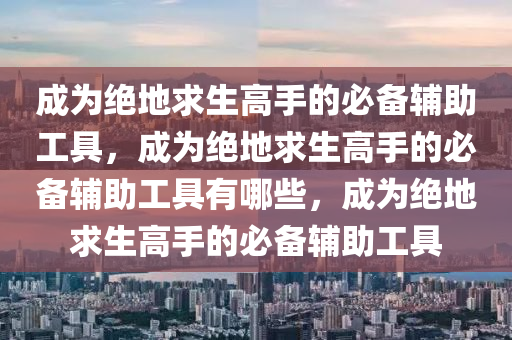 成为绝地求生高手的必备辅助工具，成为绝地求生高手的必备辅助工具有哪些，成为绝地求生高手的必备辅助工具