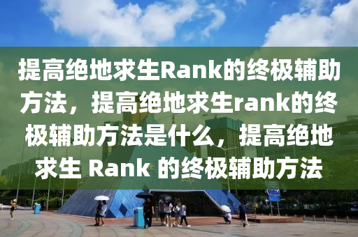 提高绝地求生Rank的终极辅助方法，提高绝地求生rank的终极辅助方法是什么，提高绝地求生 Rank 的终极辅助方法