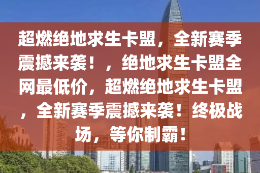 超燃绝地求生卡盟，全新赛季震撼来袭！，绝地求生卡盟全网最低价，超燃绝地求生卡盟，全新赛季震撼来袭！终极战场，等你制霸！