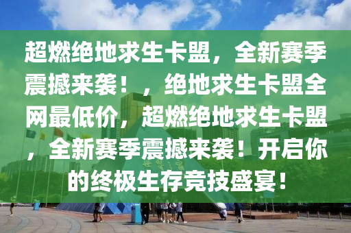 超燃绝地求生卡盟，全新赛季震撼来袭！，绝地求生卡盟全网最低价，超燃绝地求生卡盟，全新赛季震撼来袭！开启你的终极生存竞技盛宴！