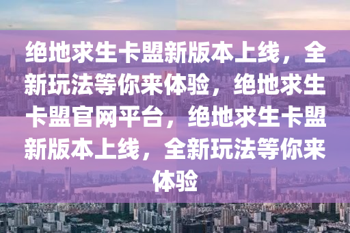 绝地求生卡盟新版本上线，全新玩法等你来体验，绝地求生卡盟官网平台，绝地求生卡盟新版本上线，全新玩法等你来体验