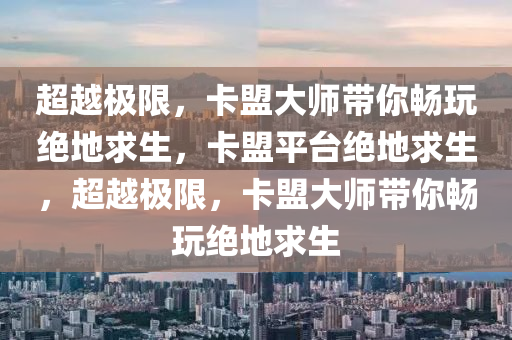 超越极限，卡盟大师带你畅玩绝地求生，卡盟平台绝地求生，超越极限，卡盟大师带你畅玩绝地求生
