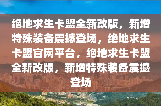绝地求生卡盟全新改版，新增特殊装备震撼登场，绝地求生卡盟官网平台，绝地求生卡盟全新改版，新增特殊装备震撼登场