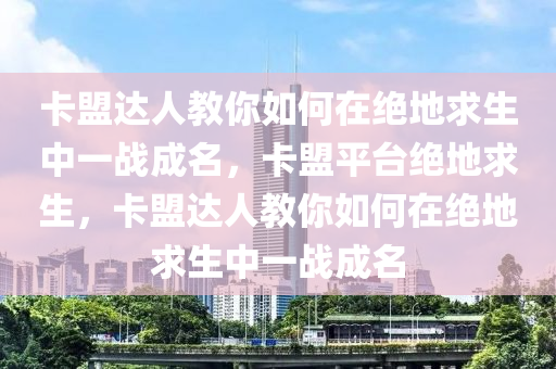 卡盟达人教你如何在绝地求生中一战成名，卡盟平台绝地求生，卡盟达人教你如何在绝地求生中一战成名
