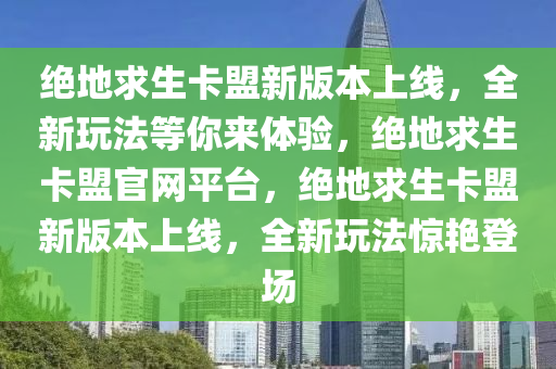 绝地求生卡盟新版本上线，全新玩法等你来体验，绝地求生卡盟官网平台，绝地求生卡盟新版本上线，全新玩法惊艳登场