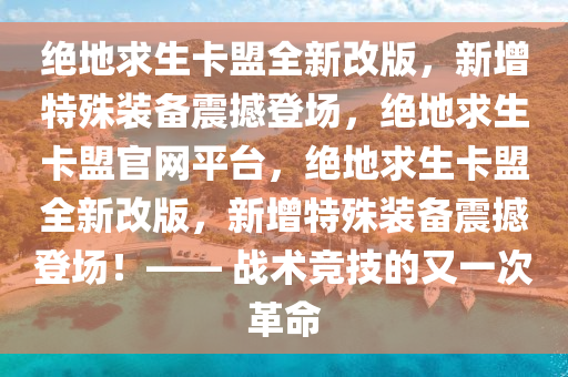 绝地求生卡盟全新改版，新增特殊装备震撼登场，绝地求生卡盟官网平台，绝地求生卡盟全新改版，新增特殊装备震撼登场！—— 战术竞技的又一次革命