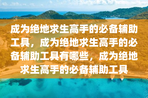 成为绝地求生高手的必备辅助工具，成为绝地求生高手的必备辅助工具有哪些，成为绝地求生高手的必备辅助工具