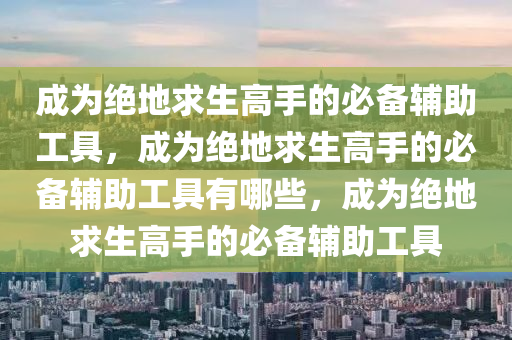 成为绝地求生高手的必备辅助工具，成为绝地求生高手的必备辅助工具有哪些，成为绝地求生高手的必备辅助工具