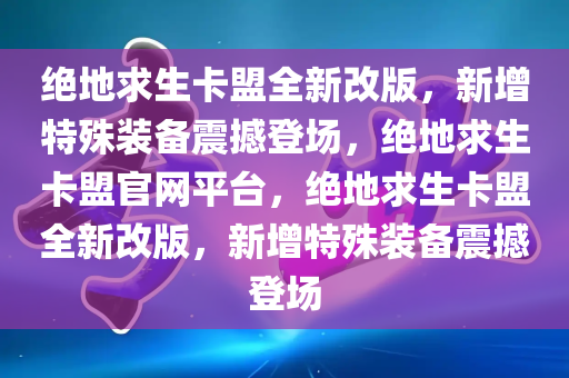 绝地求生卡盟全新改版，新增特殊装备震撼登场，绝地求生卡盟官网平台，绝地求生卡盟全新改版，新增特殊装备震撼登场