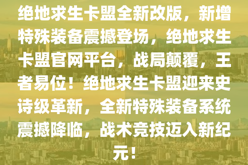 绝地求生卡盟全新改版，新增特殊装备震撼登场，绝地求生卡盟官网平台，战局颠覆，王者易位！绝地求生卡盟迎来史诗级革新，全新特殊装备系统震撼降临，战术竞技迈入新纪元！