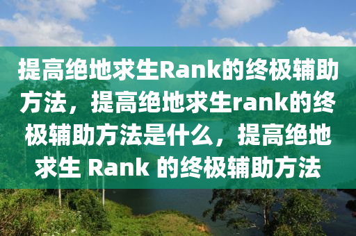 提高绝地求生Rank的终极辅助方法，提高绝地求生rank的终极辅助方法是什么，提高绝地求生 Rank 的终极辅助方法