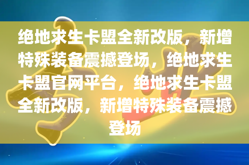 绝地求生卡盟全新改版，新增特殊装备震撼登场，绝地求生卡盟官网平台，绝地求生卡盟全新改版，新增特殊装备震撼登场