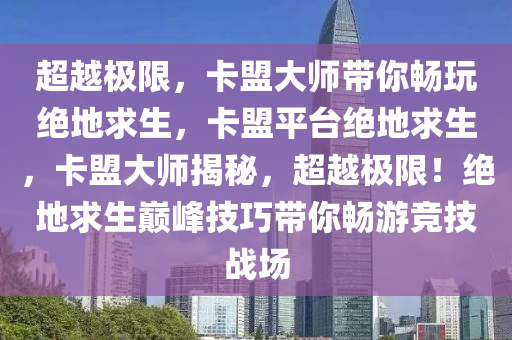 超越极限，卡盟大师带你畅玩绝地求生，卡盟平台绝地求生，卡盟大师揭秘，超越极限！绝地求生巅峰技巧带你畅游竞技战场