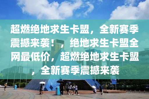 超燃绝地求生卡盟，全新赛季震撼来袭！，绝地求生卡盟全网最低价，超燃绝地求生卡盟，全新赛季震撼来袭