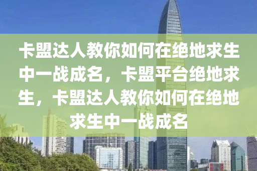 卡盟达人教你如何在绝地求生中一战成名，卡盟平台绝地求生，卡盟达人教你如何在绝地求生中一战成名