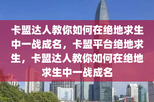 卡盟达人教你如何在绝地求生中一战成名，卡盟平台绝地求生，卡盟达人教你如何在绝地求生中一战成名