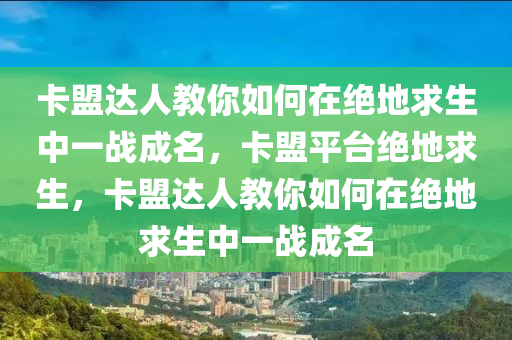 卡盟达人教你如何在绝地求生中一战成名，卡盟平台绝地求生，卡盟达人教你如何在绝地求生中一战成名