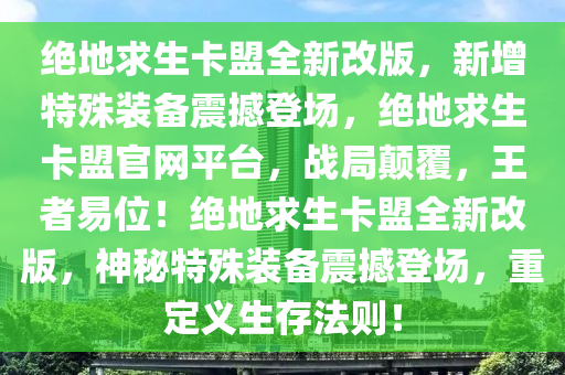 绝地求生卡盟全新改版，新增特殊装备震撼登场，绝地求生卡盟官网平台，战局颠覆，王者易位！绝地求生卡盟全新改版，神秘特殊装备震撼登场，重定义生存法则！