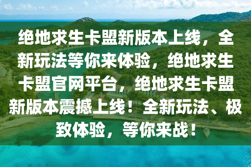 绝地求生卡盟新版本上线，全新玩法等你来体验，绝地求生卡盟官网平台，绝地求生卡盟新版本震撼上线！全新玩法、极致体验，等你来战！
