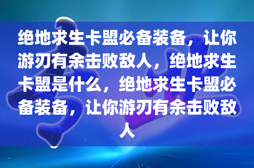 绝地求生卡盟必备装备，让你游刃有余击败敌人，绝地求生卡盟是什么，绝地求生卡盟必备装备，让你游刃有余击败敌人