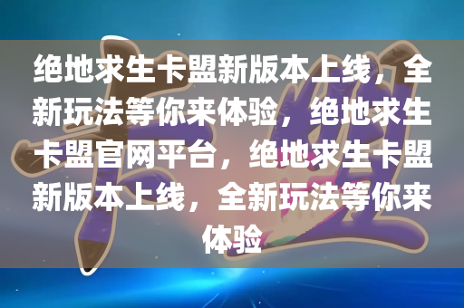 绝地求生卡盟新版本上线，全新玩法等你来体验，绝地求生卡盟官网平台，绝地求生卡盟新版本上线，全新玩法等你来体验