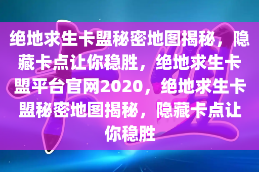 绝地求生卡盟秘密地图揭秘，隐藏卡点让你稳胜，绝地求生卡盟平台官网2020，绝地求生卡盟秘密地图揭秘，隐藏卡点让你稳胜