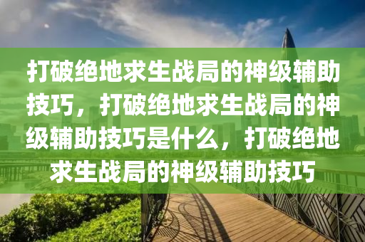 打破绝地求生战局的神级辅助技巧，打破绝地求生战局的神级辅助技巧是什么，打破绝地求生战局的神级辅助技巧