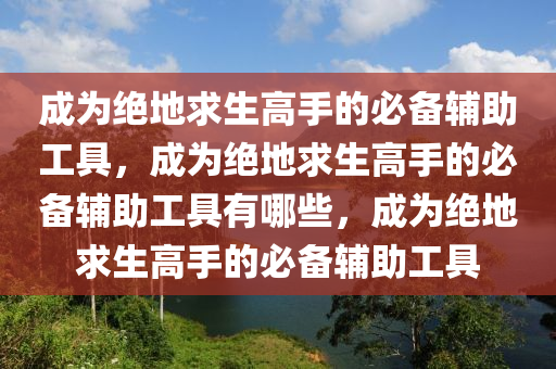 成为绝地求生高手的必备辅助工具，成为绝地求生高手的必备辅助工具有哪些，成为绝地求生高手的必备辅助工具