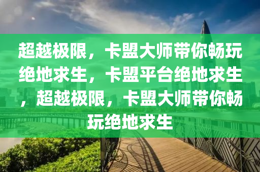超越极限，卡盟大师带你畅玩绝地求生，卡盟平台绝地求生，超越极限，卡盟大师带你畅玩绝地求生