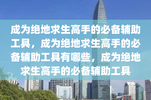 成为绝地求生高手的必备辅助工具，成为绝地求生高手的必备辅助工具有哪些，成为绝地求生高手的必备辅助工具