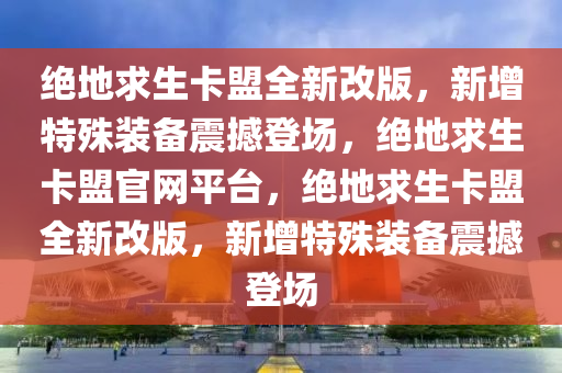 绝地求生卡盟全新改版，新增特殊装备震撼登场，绝地求生卡盟官网平台，绝地求生卡盟全新改版，新增特殊装备震撼登场