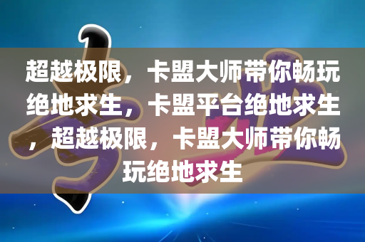 超越极限，卡盟大师带你畅玩绝地求生，卡盟平台绝地求生，超越极限，卡盟大师带你畅玩绝地求生