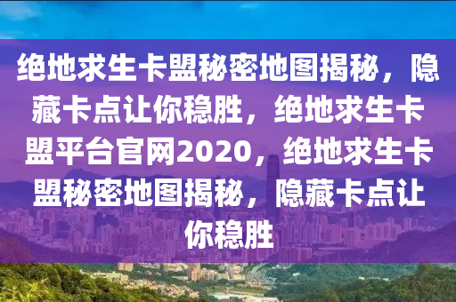 绝地求生卡盟秘密地图揭秘，隐藏卡点让你稳胜，绝地求生卡盟平台官网2020，绝地求生卡盟秘密地图揭秘，隐藏卡点让你稳胜