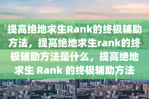 提高绝地求生Rank的终极辅助方法，提高绝地求生rank的终极辅助方法是什么，提高绝地求生 Rank 的终极辅助方法