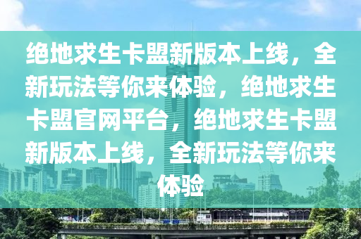 绝地求生卡盟新版本上线，全新玩法等你来体验，绝地求生卡盟官网平台，绝地求生卡盟新版本上线，全新玩法等你来体验