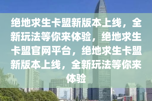 绝地求生卡盟新版本上线，全新玩法等你来体验，绝地求生卡盟官网平台，绝地求生卡盟新版本上线，全新玩法等你来体验