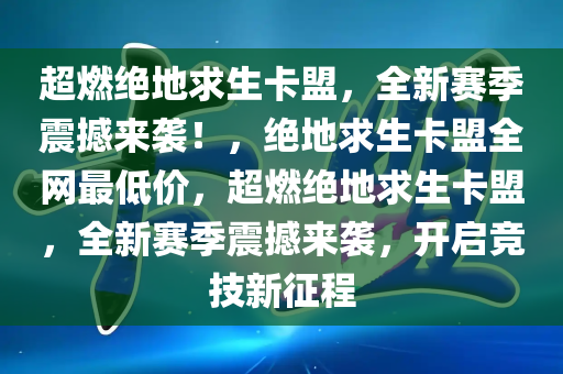 超燃绝地求生卡盟，全新赛季震撼来袭！，绝地求生卡盟全网最低价，超燃绝地求生卡盟，全新赛季震撼来袭，开启竞技新征程