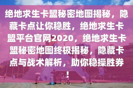 绝地求生卡盟秘密地图揭秘，隐藏卡点让你稳胜，绝地求生卡盟平台官网2020，绝地求生卡盟秘密地图终极揭秘，隐藏卡点与战术解析，助你稳操胜券！